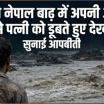 नेपाल बाढ़ में पत्नी को आंखों के सामने डूबते हुए देखने वाले पति ने सुनाई आपबीती, कहा- मैं चलती बस से कूद गया लेकिन वो… | ACTPnews