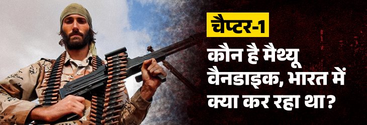 US Mercenary Matthew VanDyke Story; NIA UAPA Probe - Tihar Jail